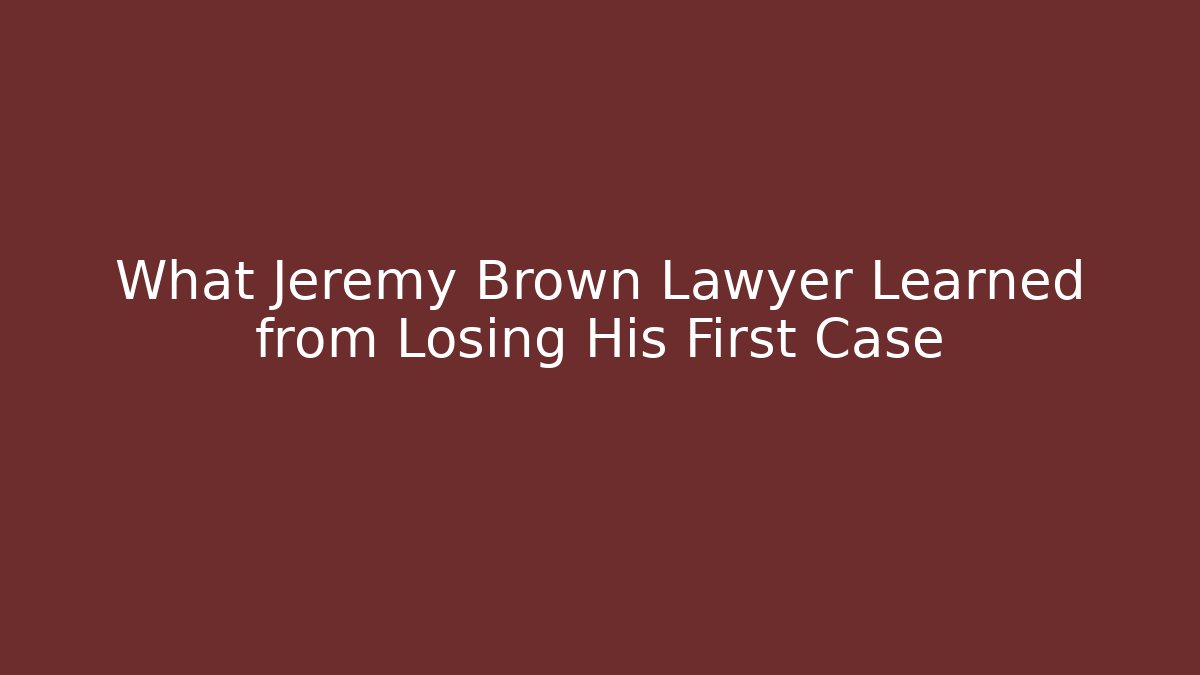 What Jeremy Brown Lawyer Learned from Losing His First Case