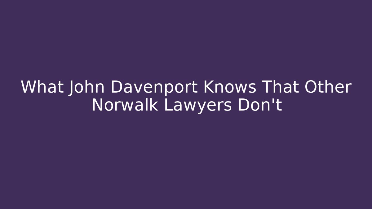 What John Davenport Knows That Other Norwalk Lawyers Don’t