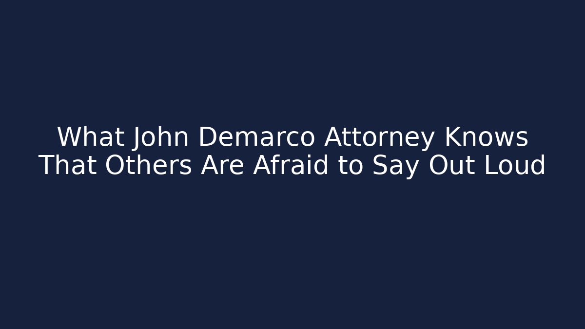 What John Demarco Attorney Knows That Others Are Afraid to Say Out Loud