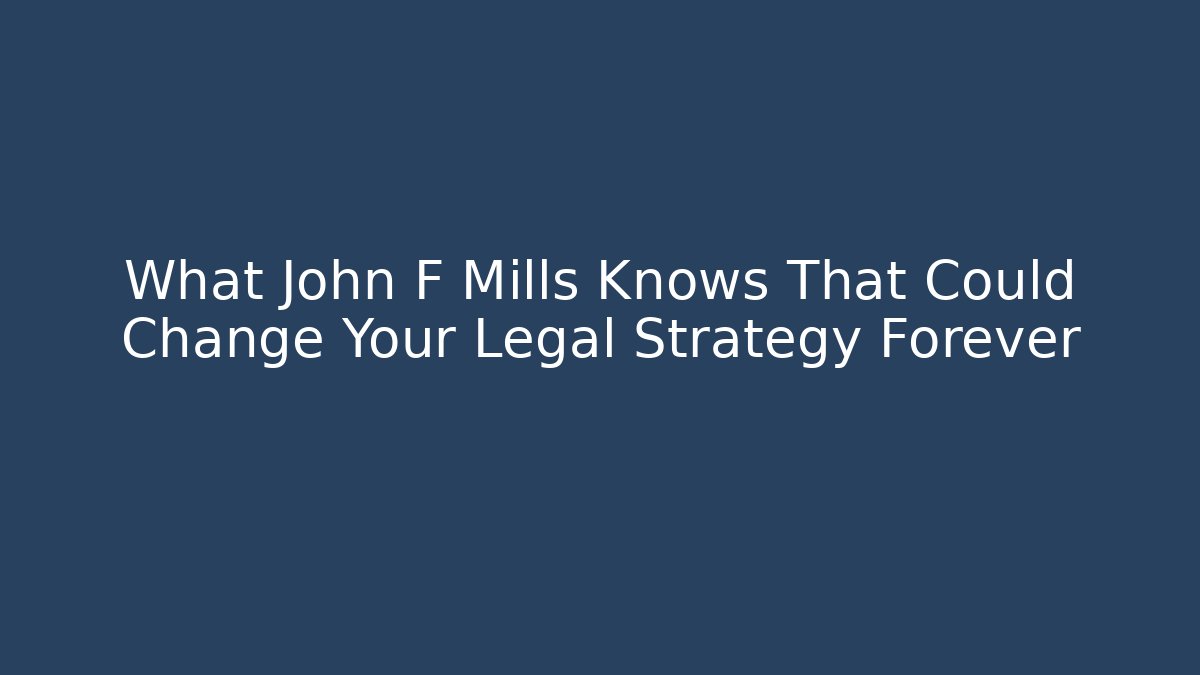 What John F Mills Knows That Could Change Your Legal Strategy Forever