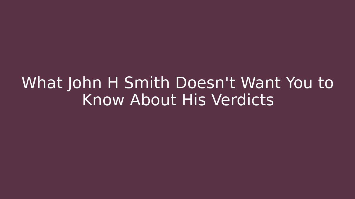 What John H Smith Doesn't Want You to Know About His Verdicts