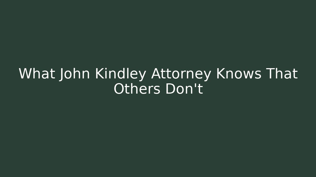 What John Kindley Attorney Knows That Others Don’t