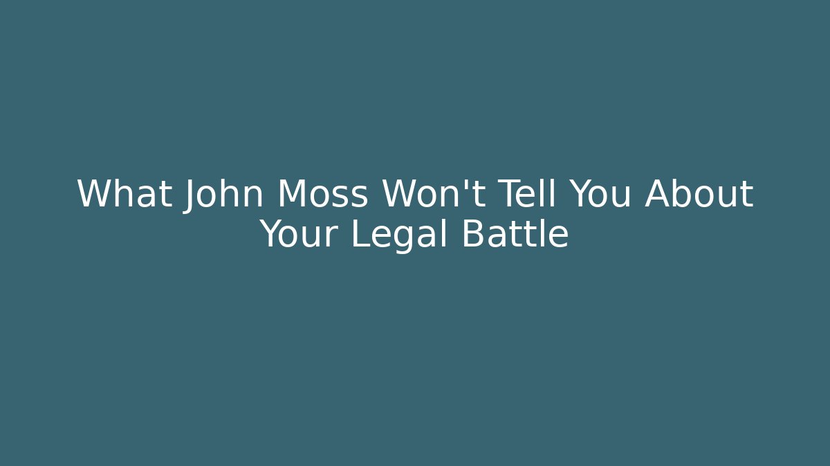 What John Moss Won't Tell You About Your Legal Battle