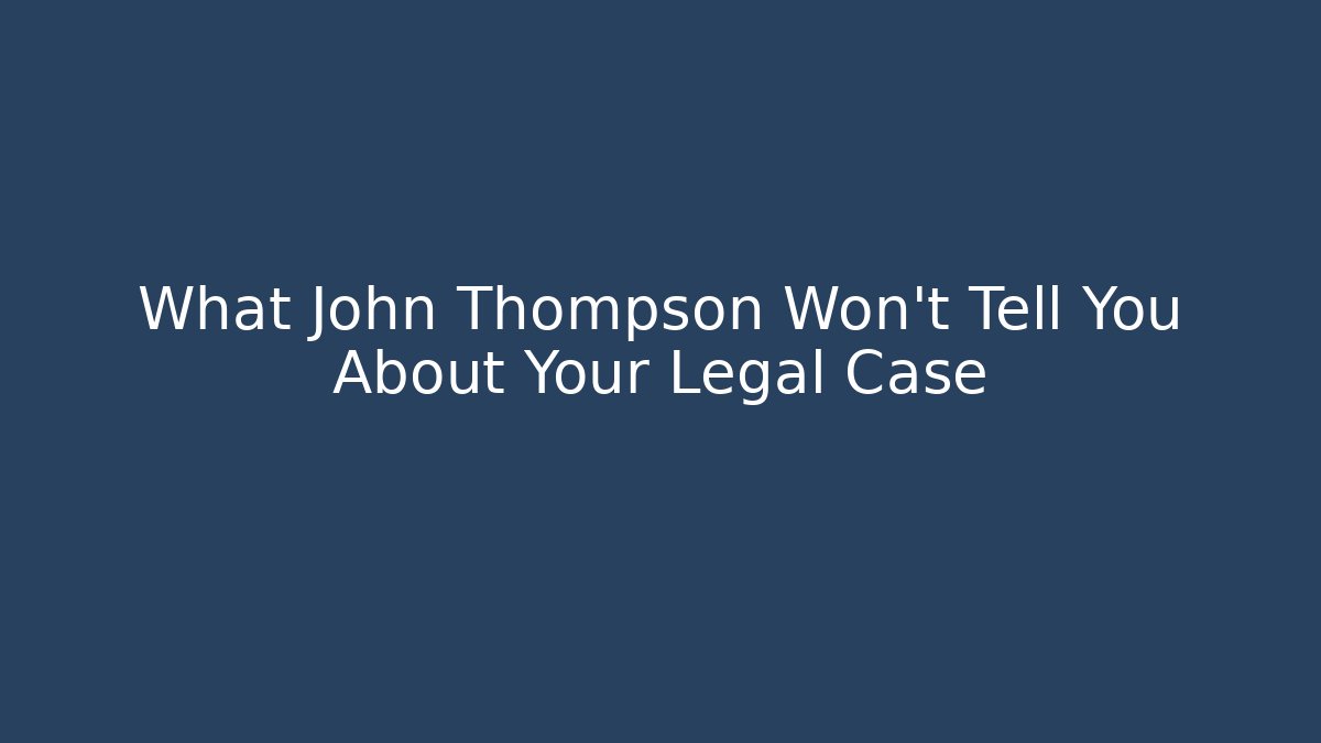 What John Thompson Won't Tell You About Your Legal Case