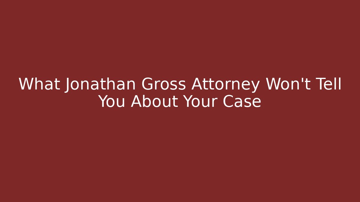 What Jonathan Gross Attorney Won’t Tell You About Your Case - WealthxGroup