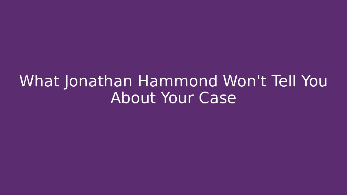 What Jonathan Hammond Won't Tell You About Your Case