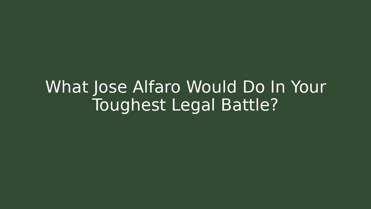 What Jose Alfaro Would Do In Your Toughest Legal Battle?