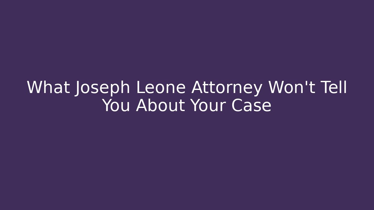 What Joseph Leone Attorney Won't Tell You About Your Case
