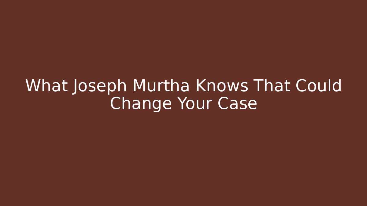 What Joseph Murtha Knows That Could Change Your Case - WealthxGroup