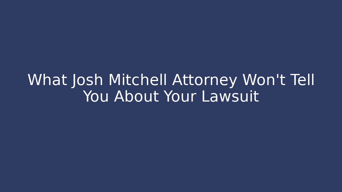 What Josh Mitchell Attorney Won't Tell You About Your Lawsuit