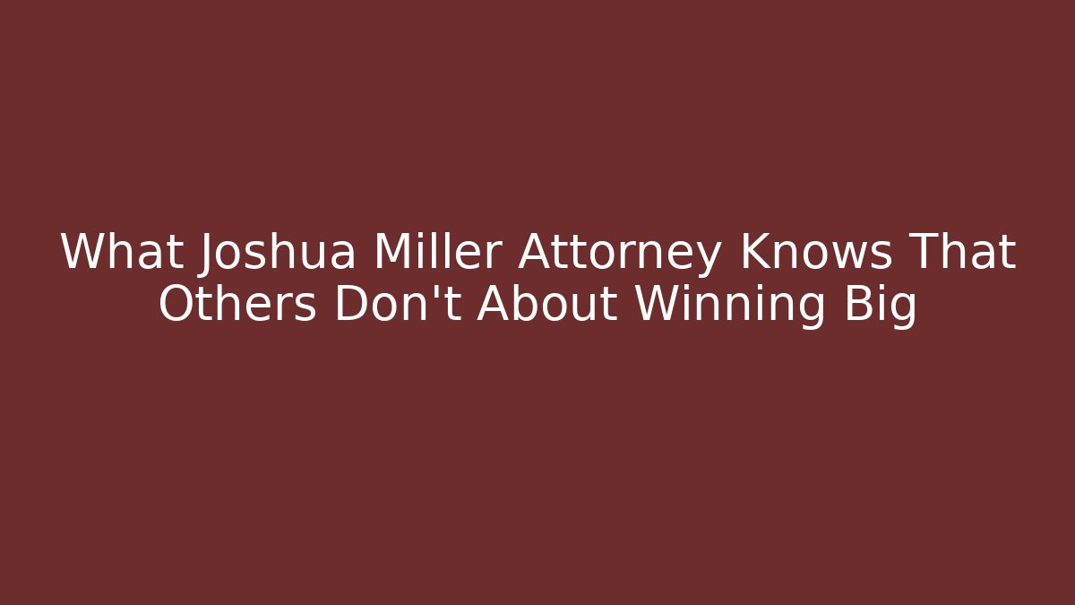 What Joshua Miller Attorney Knows That Others Don't About Winning Big