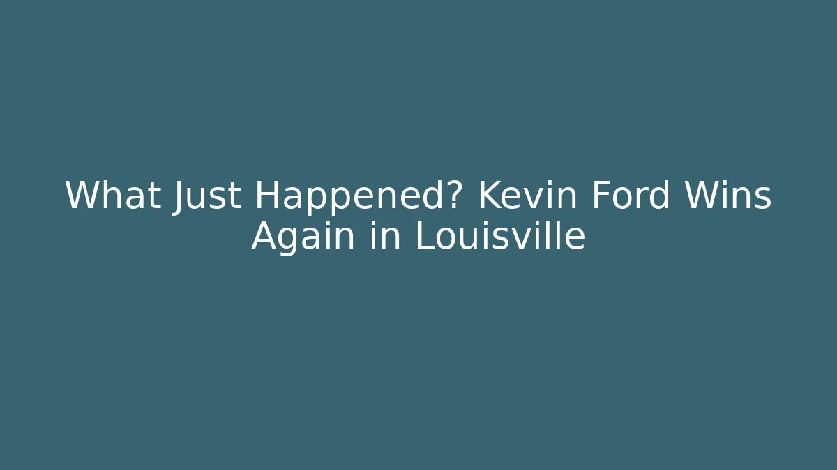 What Just Happened? Kevin Ford Wins Again in Louisville