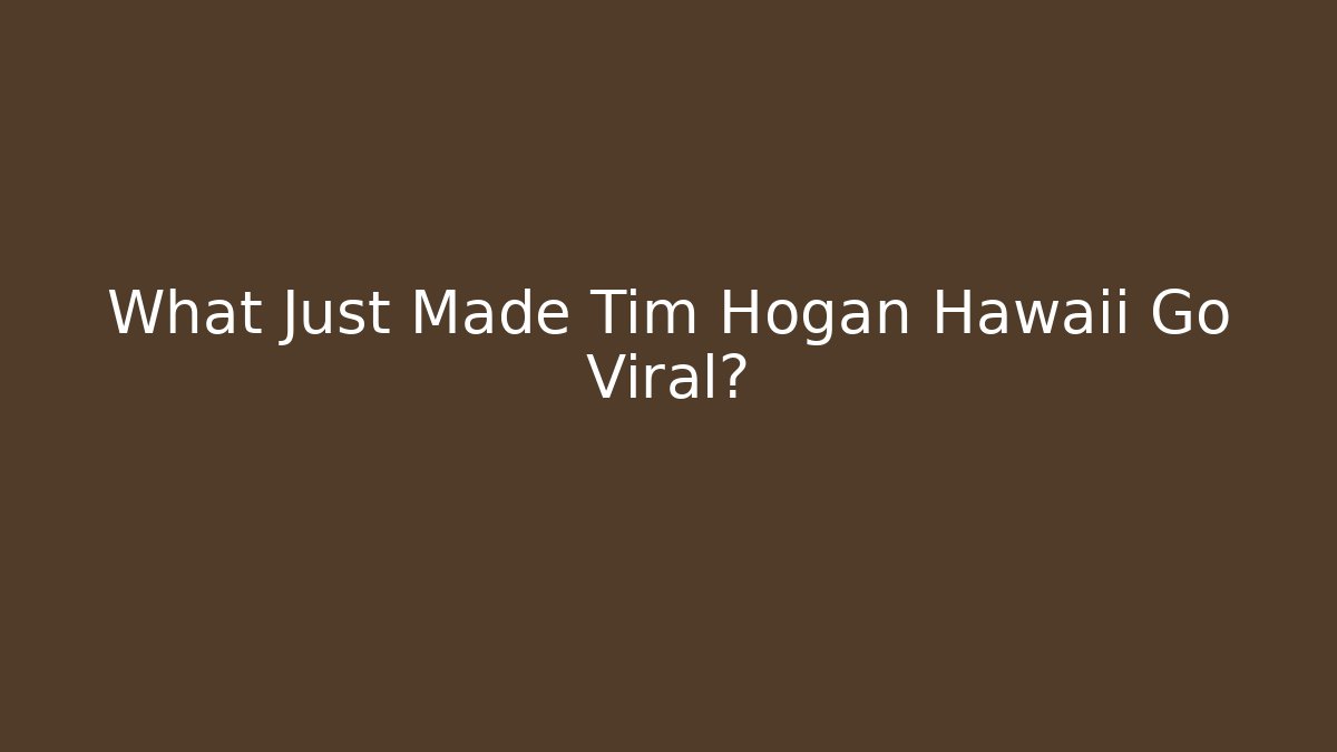 What Just Made Tim Hogan Hawaii Go Viral? - WealthxGroup
