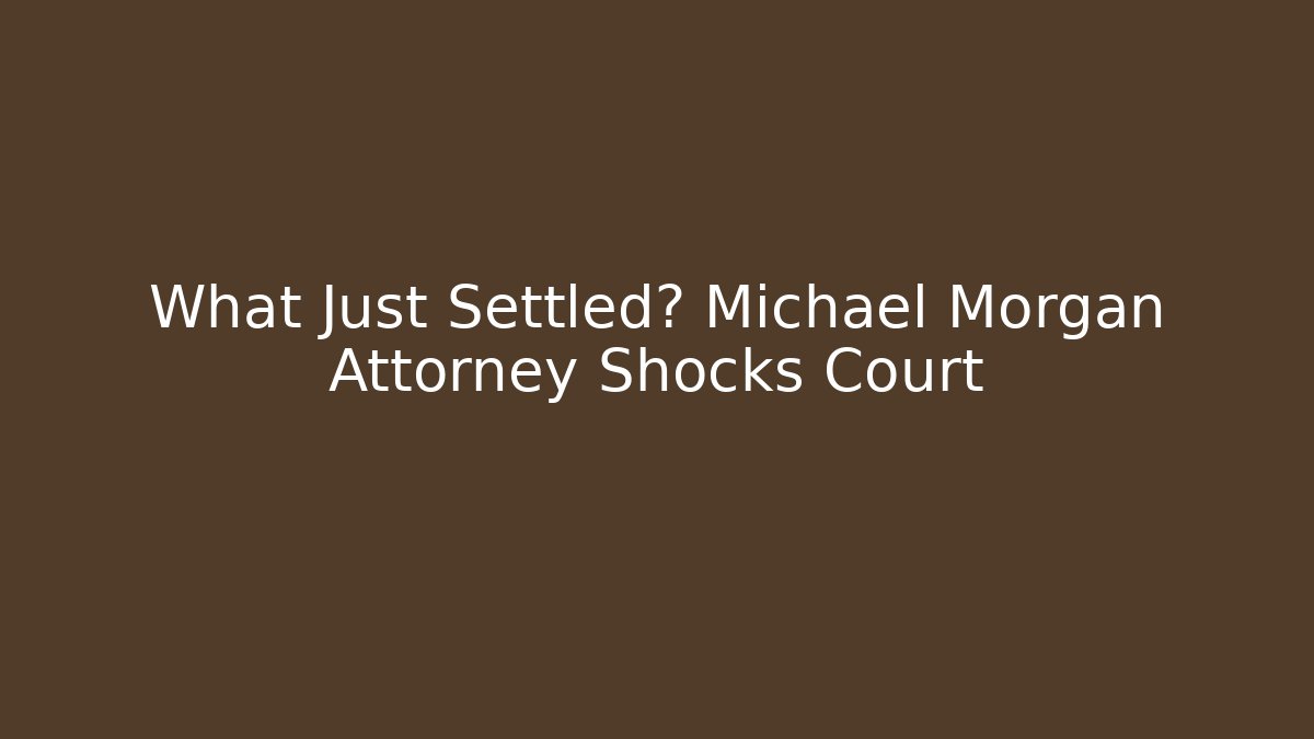 What Just Settled? Michael Morgan Attorney Shocks Court