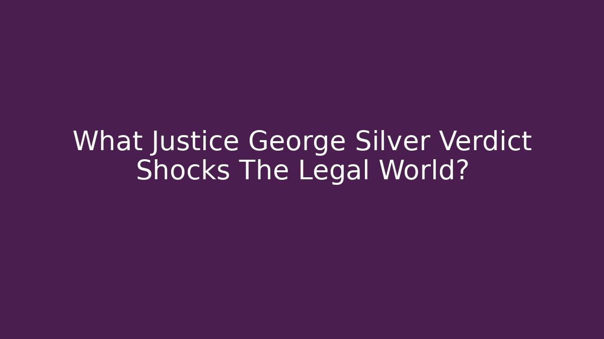 What Justice George Silver Verdict Shocks The Legal World?