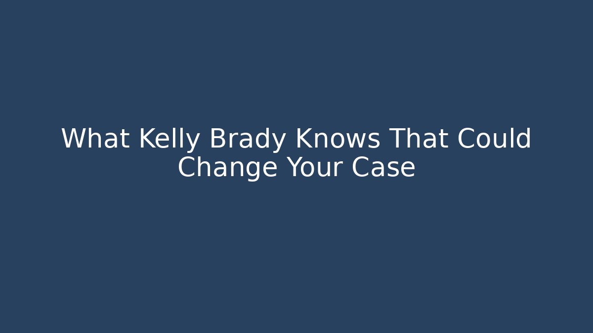 What Kelly Brady Knows That Could Change Your Case