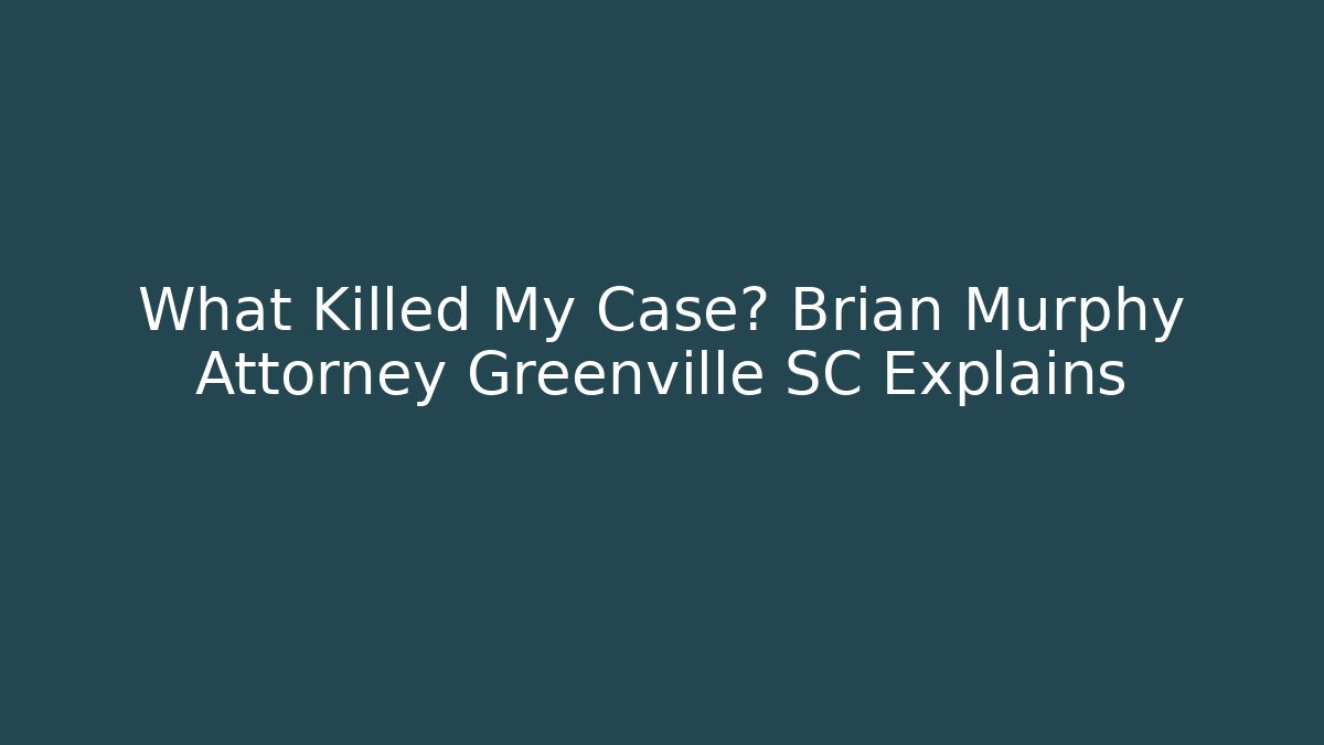 What Killed My Case? Brian Murphy Attorney Greenville SC Explains - WealthxGroup