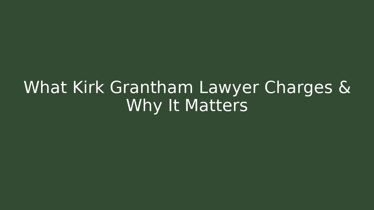 What Kirk Grantham Lawyer Charges & Why It Matters