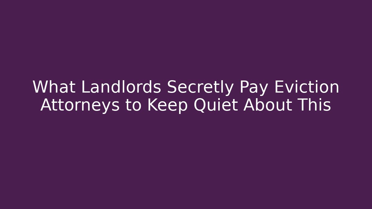 What Landlords Secretly Pay Eviction Attorneys to Keep Quiet About This