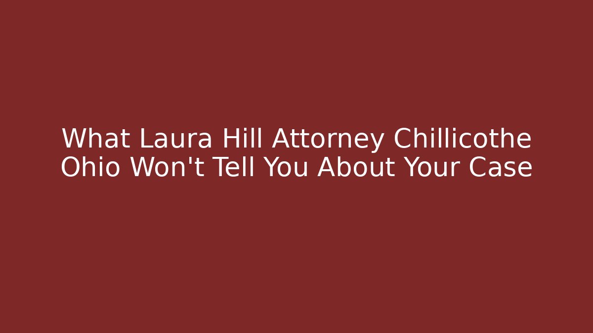 What Laura Hill Attorney Chillicothe Ohio Won't Tell You About Your Case