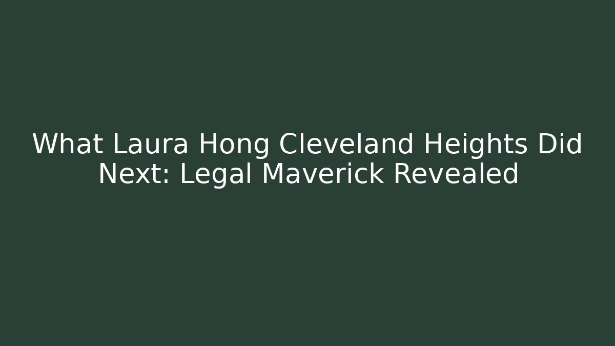 What Laura Hong Cleveland Heights Did Next: Legal Maverick Revealed - WealthxGroup
