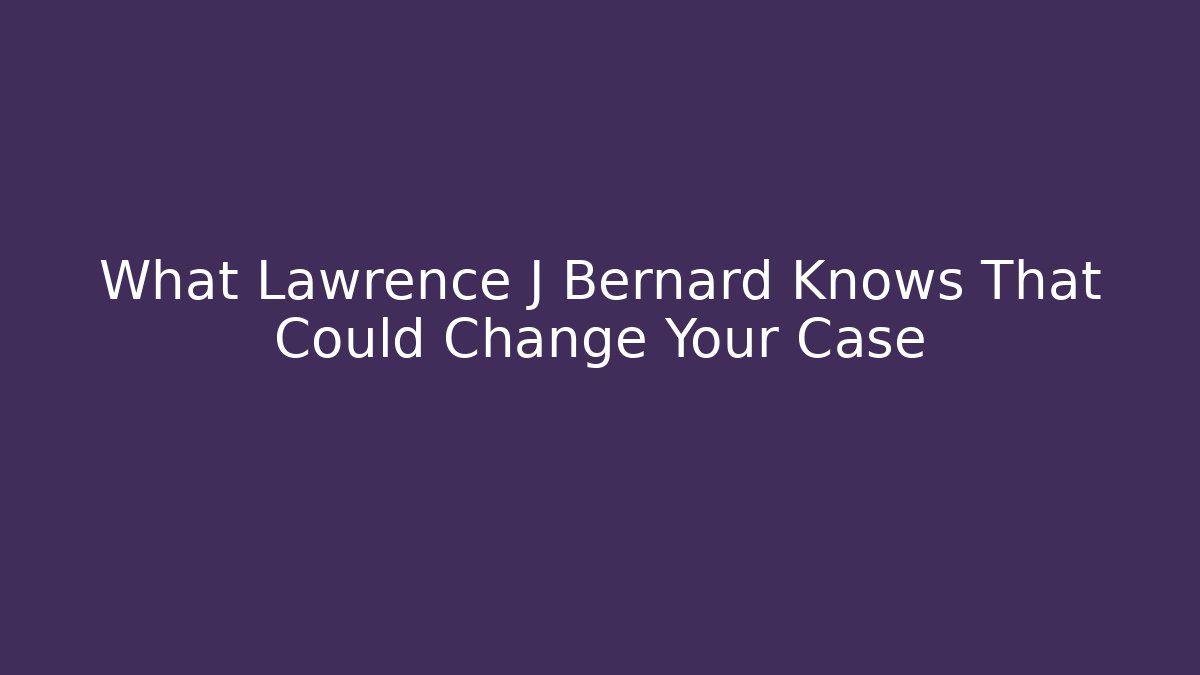What Lawrence J Bernard Knows That Could Change Your Case - WealthxGroup