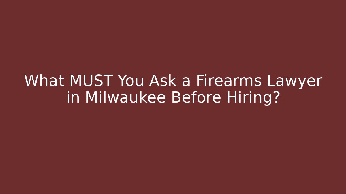 What MUST You Ask a Firearms Lawyer in Milwaukee Before Hiring?