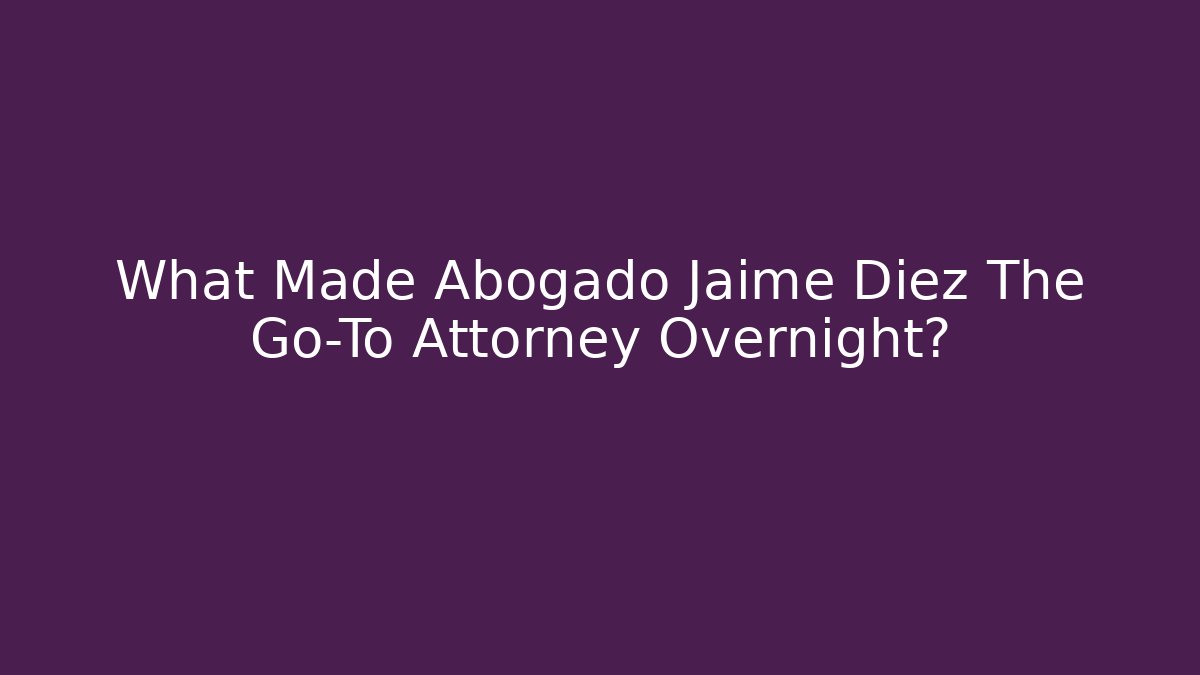 What Made Abogado Jaime Diez The Go-To Attorney Overnight?