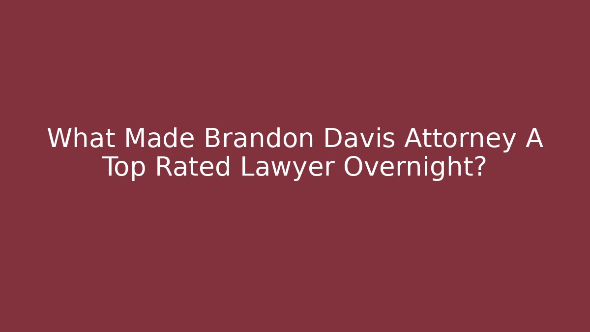 What Made Brandon Davis Attorney A Top Rated Lawyer Overnight?