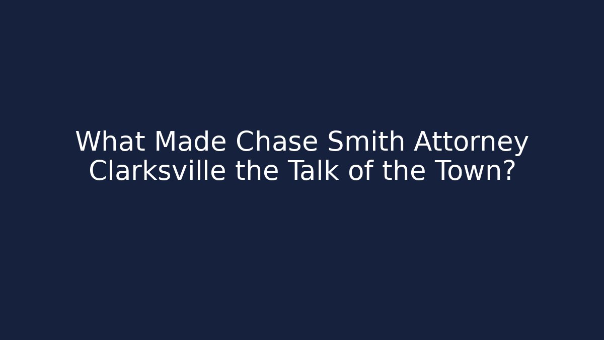 What Made Chase Smith Attorney Clarksville the Talk of the Town?