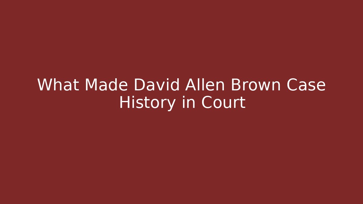 What Made David Allen Brown Case History in Court