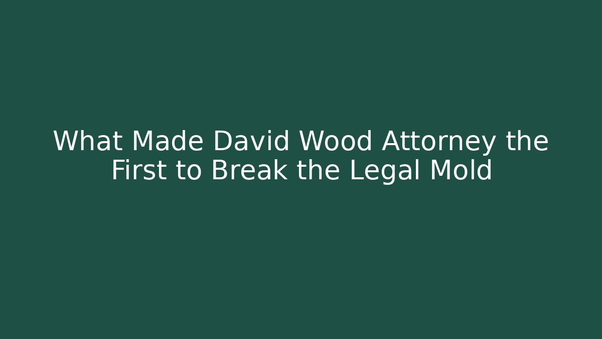 What Made David Wood Attorney the First to Break the Legal Mold