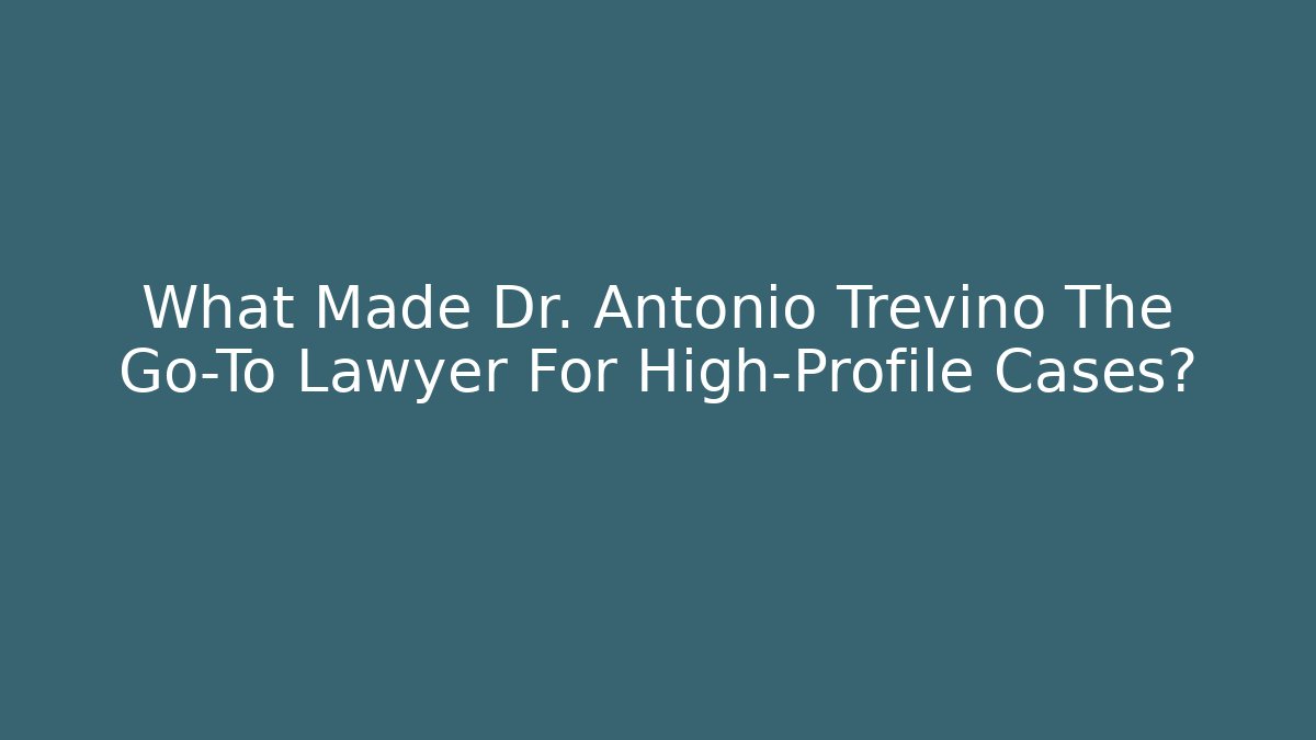 What Made Dr. Antonio Trevino The Go-To Lawyer For High-Profile Cases?