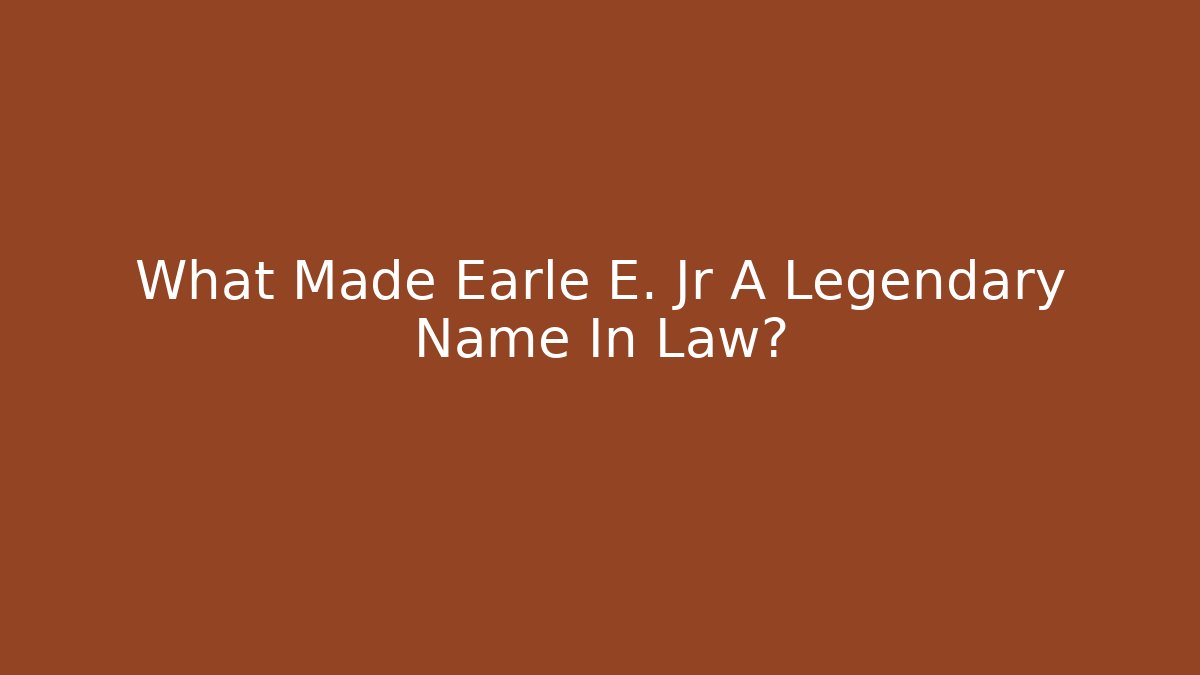 What Made Earle E. Jr A Legendary Name In Law?