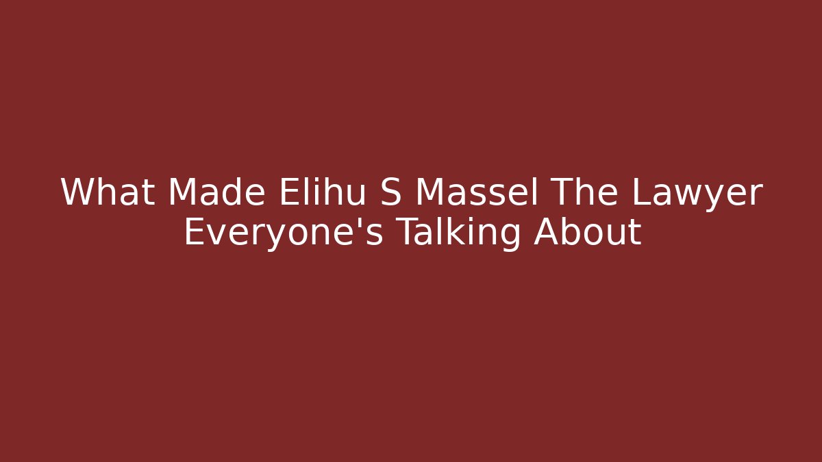 What Made Elihu S Massel The Lawyer Everyone's Talking About