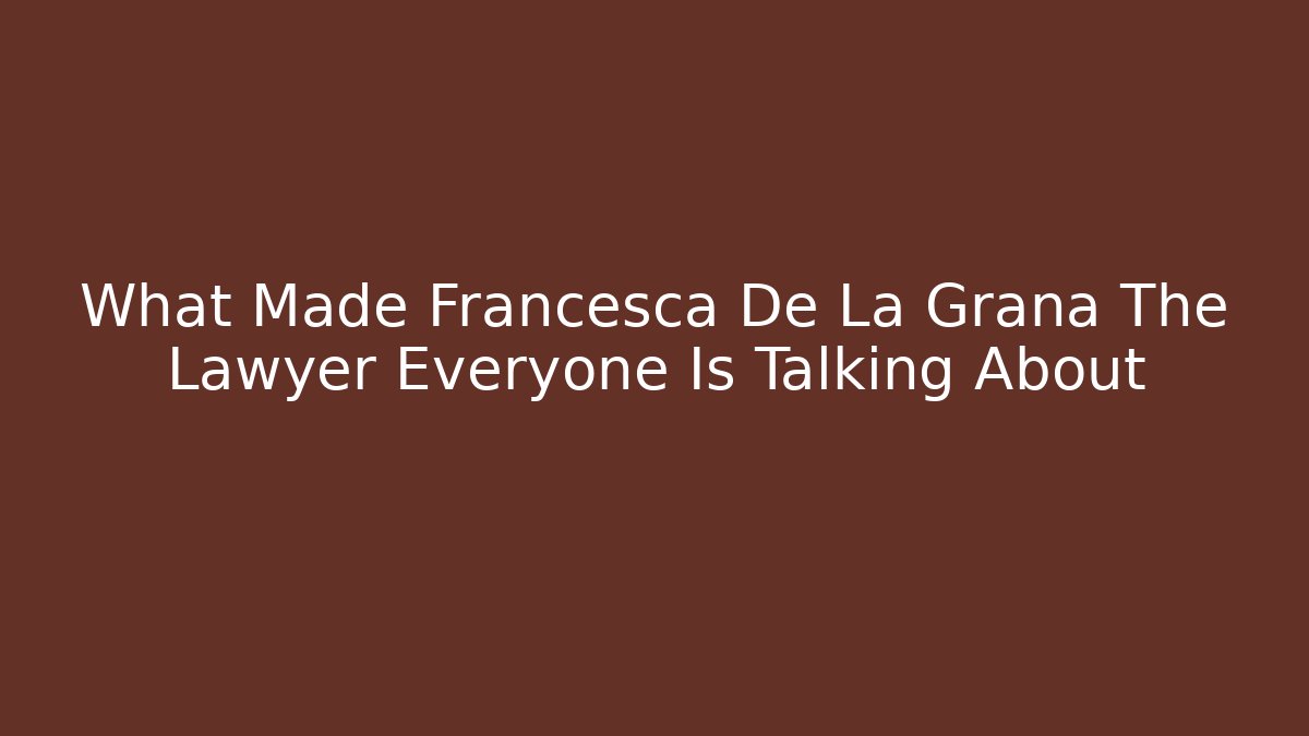 What Made Francesca De La Grana The Lawyer Everyone Is Talking About