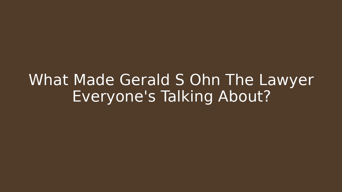 What Made Gerald S Ohn The Lawyer Everyone's Talking About? - WealthxGroup