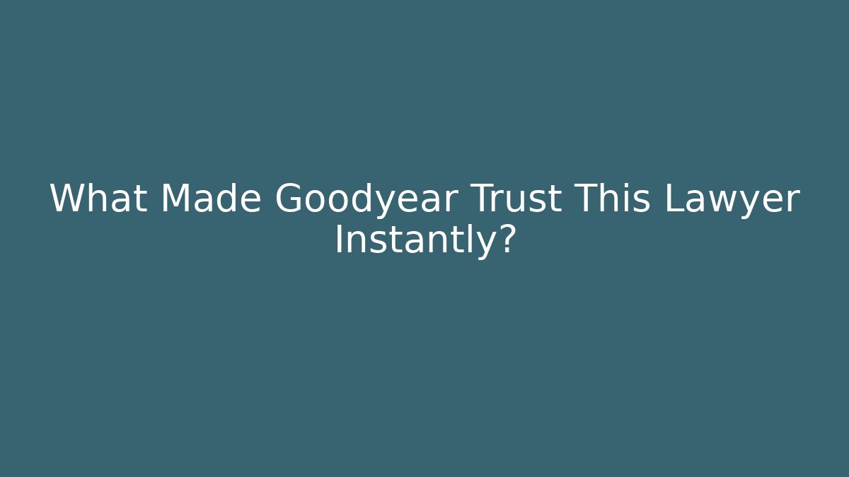 What Made Goodyear Trust This Lawyer Instantly? - WealthxGroup