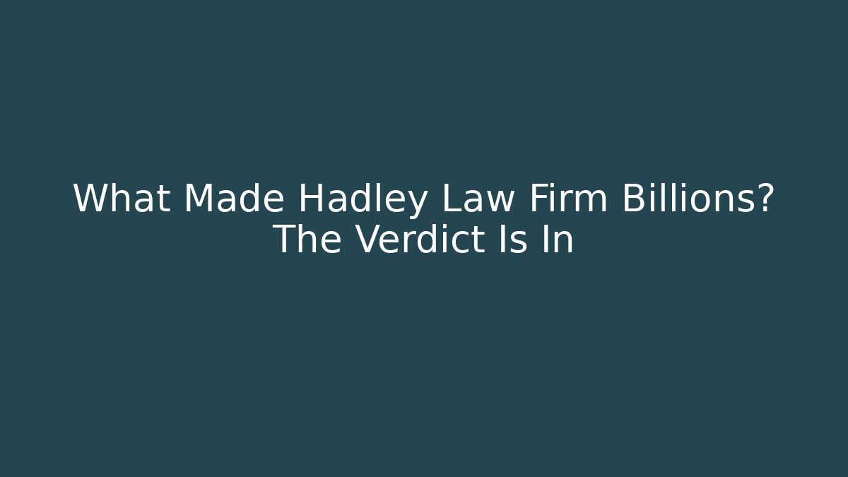 What Made Hadley Law Firm Billions? The Verdict Is In