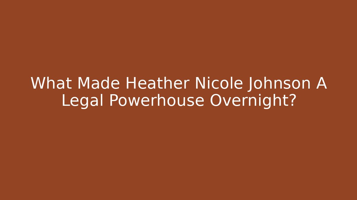 What Made Heather Nicole Johnson A Legal Powerhouse Overnight? - WealthxGroup