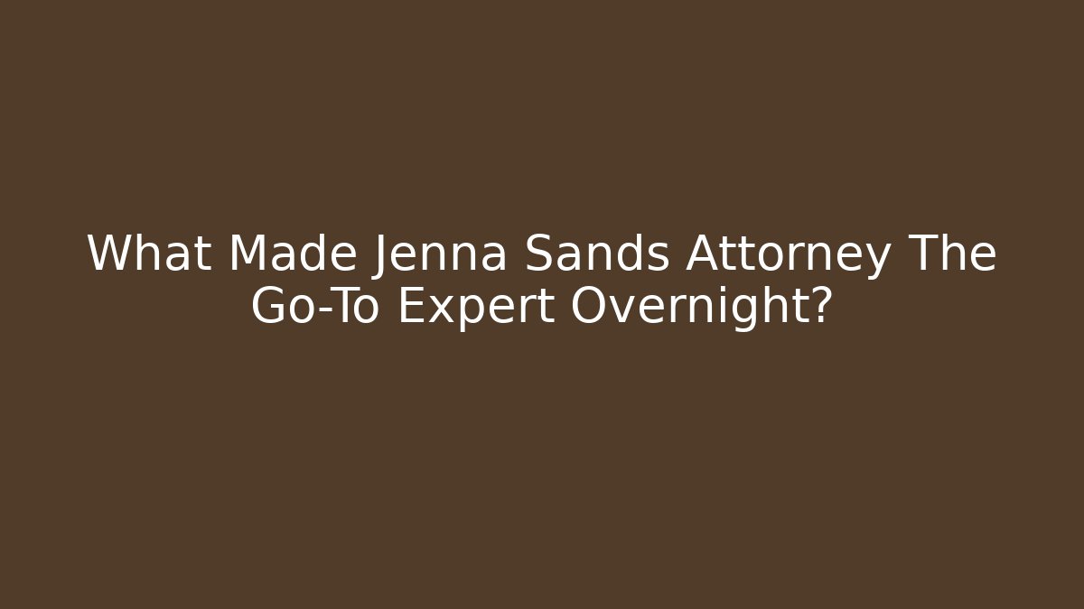 What Made Jenna Sands Attorney The Go-To Expert Overnight?