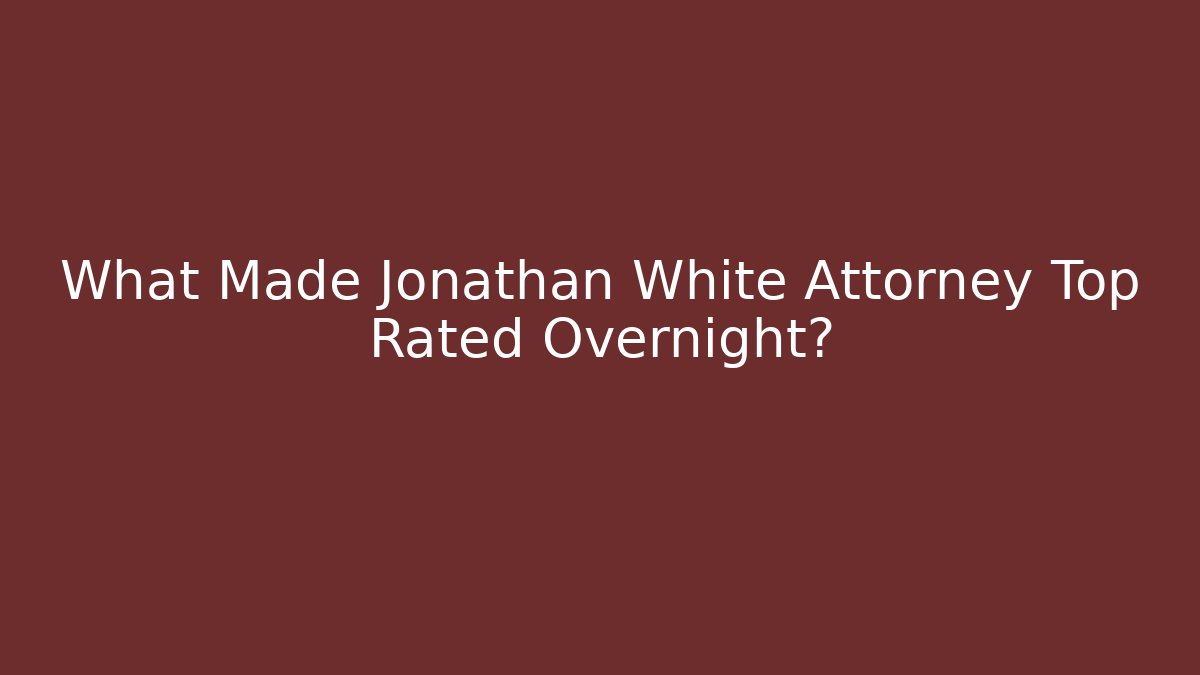 What Made Jonathan White Attorney Top Rated Overnight?