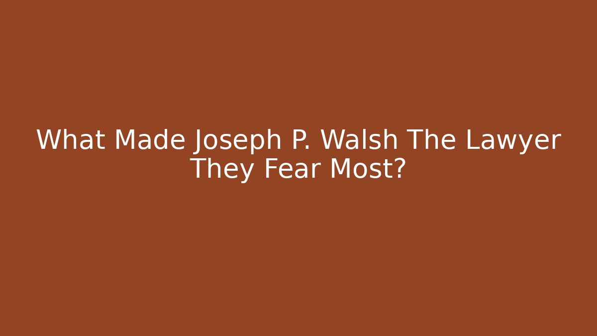 What Made Joseph P. Walsh The Lawyer They Fear Most?