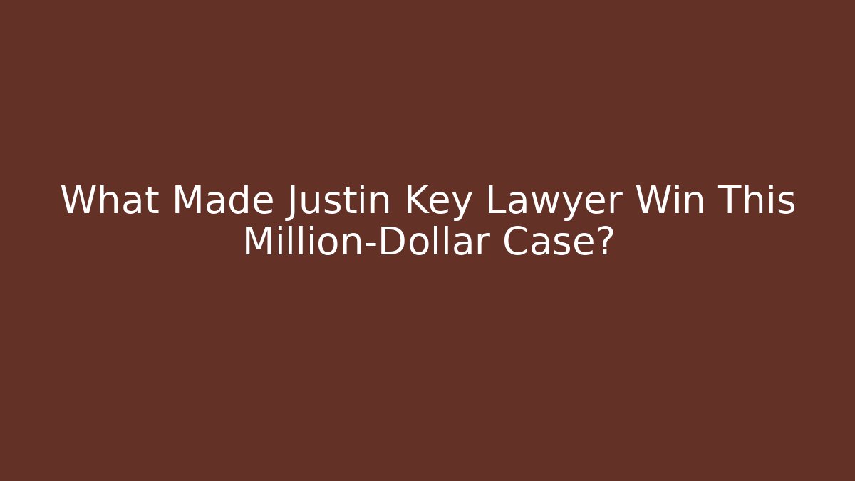 What Made Justin Key Lawyer Win This Million-Dollar Case?