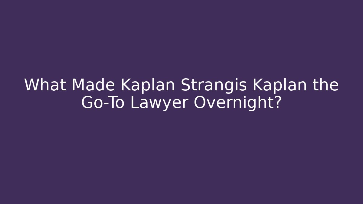 What Made Kaplan Strangis Kaplan the Go-To Lawyer Overnight?