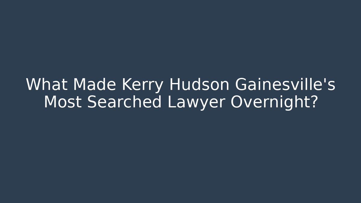 What Made Kerry Hudson Gainesville's Most Searched Lawyer Overnight?