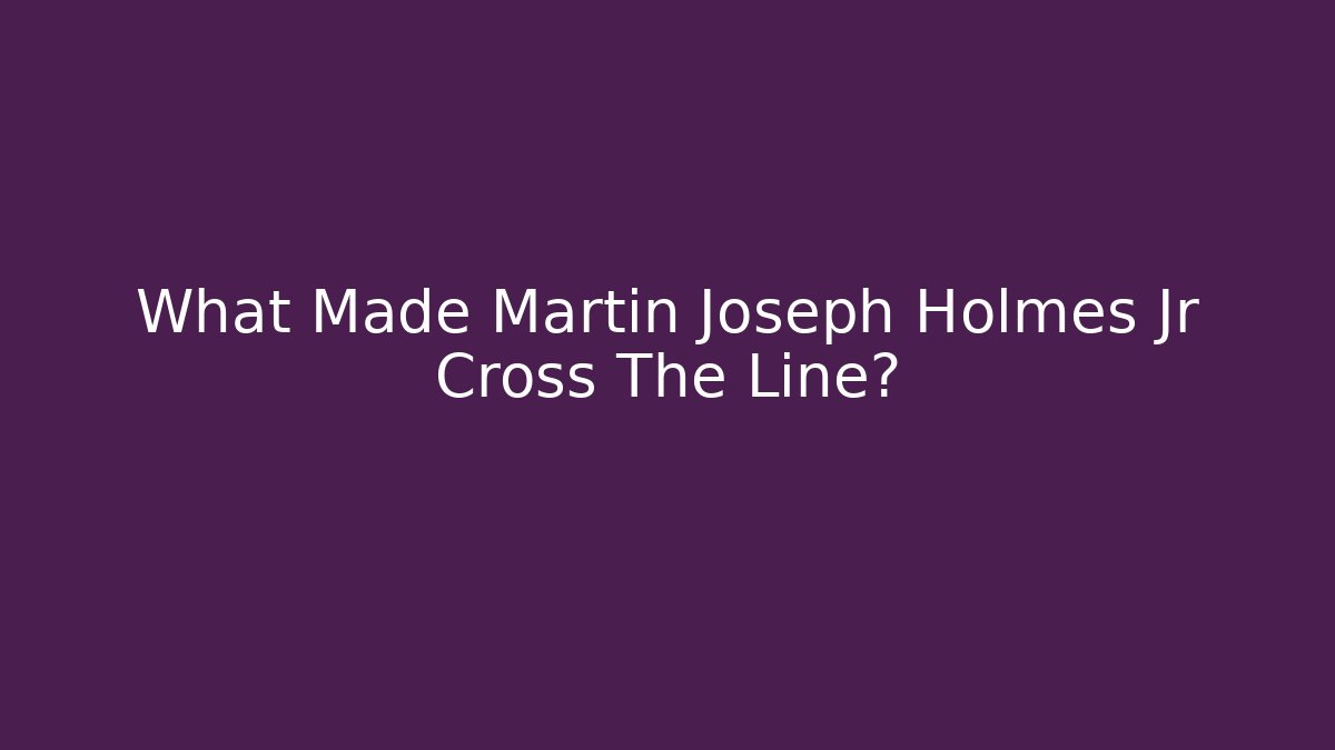 What Made Martin Joseph Holmes Jr Cross The Line? - WealthxGroup