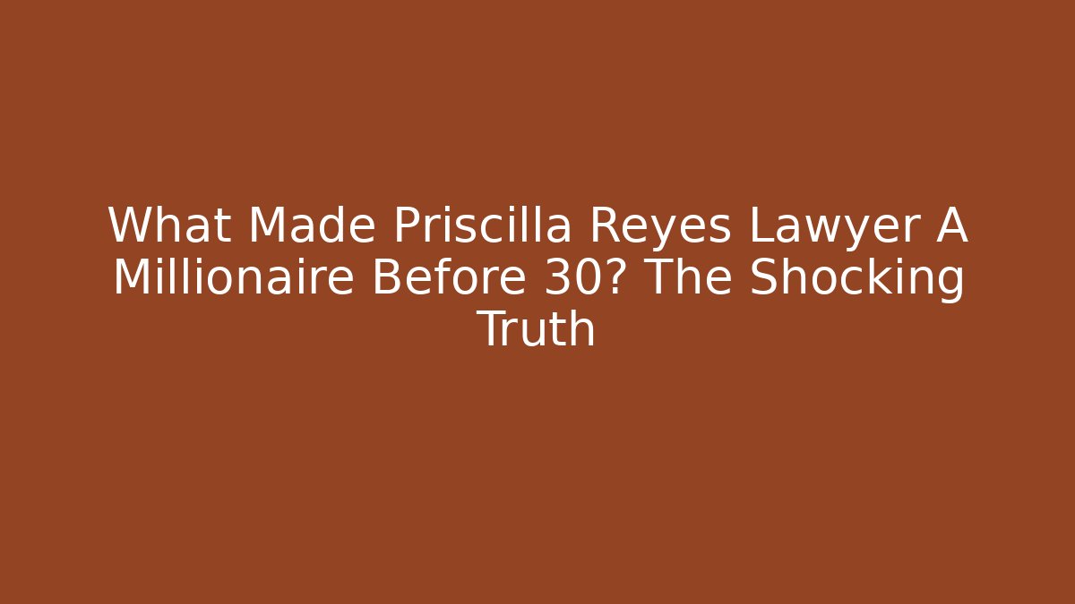 What Made Priscilla Reyes Lawyer A Millionaire Before 30? The Shocking Truth - WealthxGroup