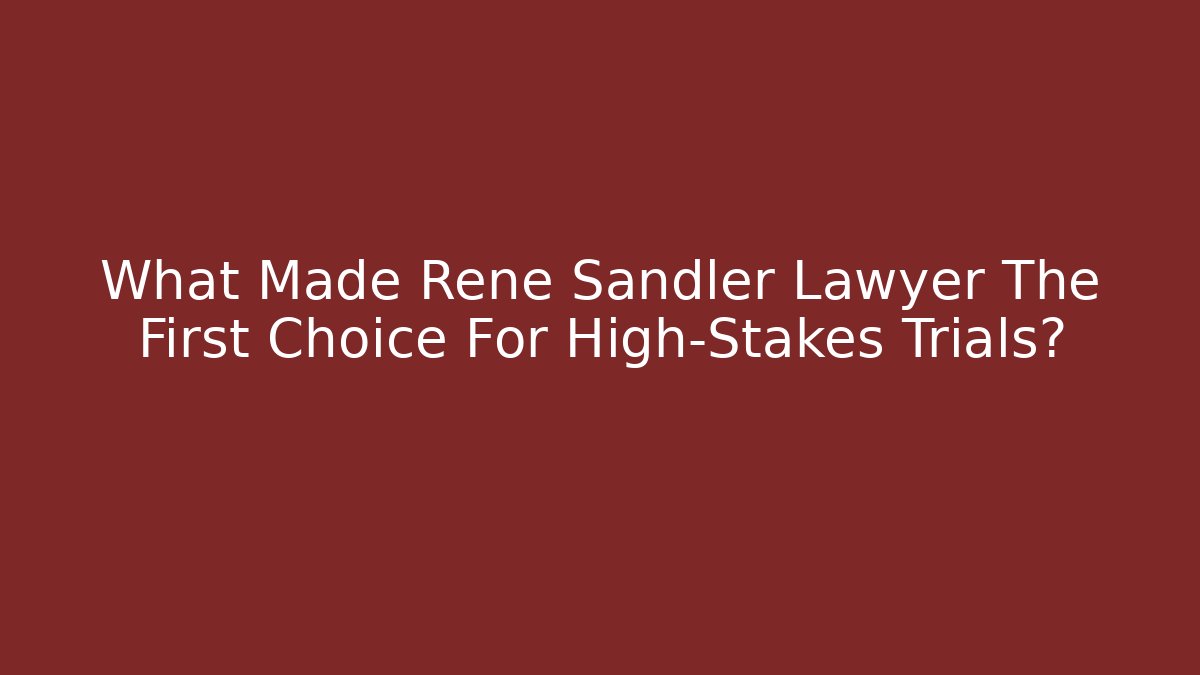 What Made Rene Sandler Lawyer The First Choice For High-Stakes Trials?