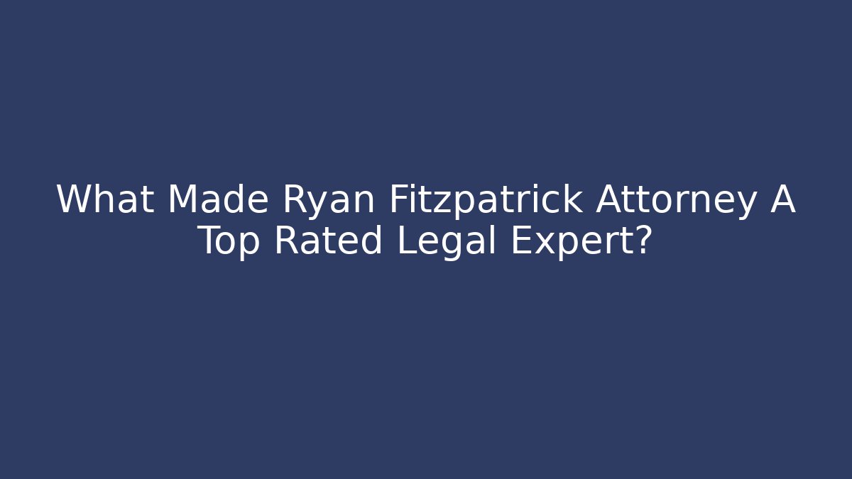 What Made Ryan Fitzpatrick Attorney A Top Rated Legal Expert?